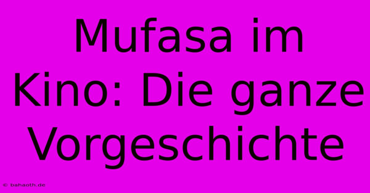 Mufasa Im Kino: Die Ganze Vorgeschichte