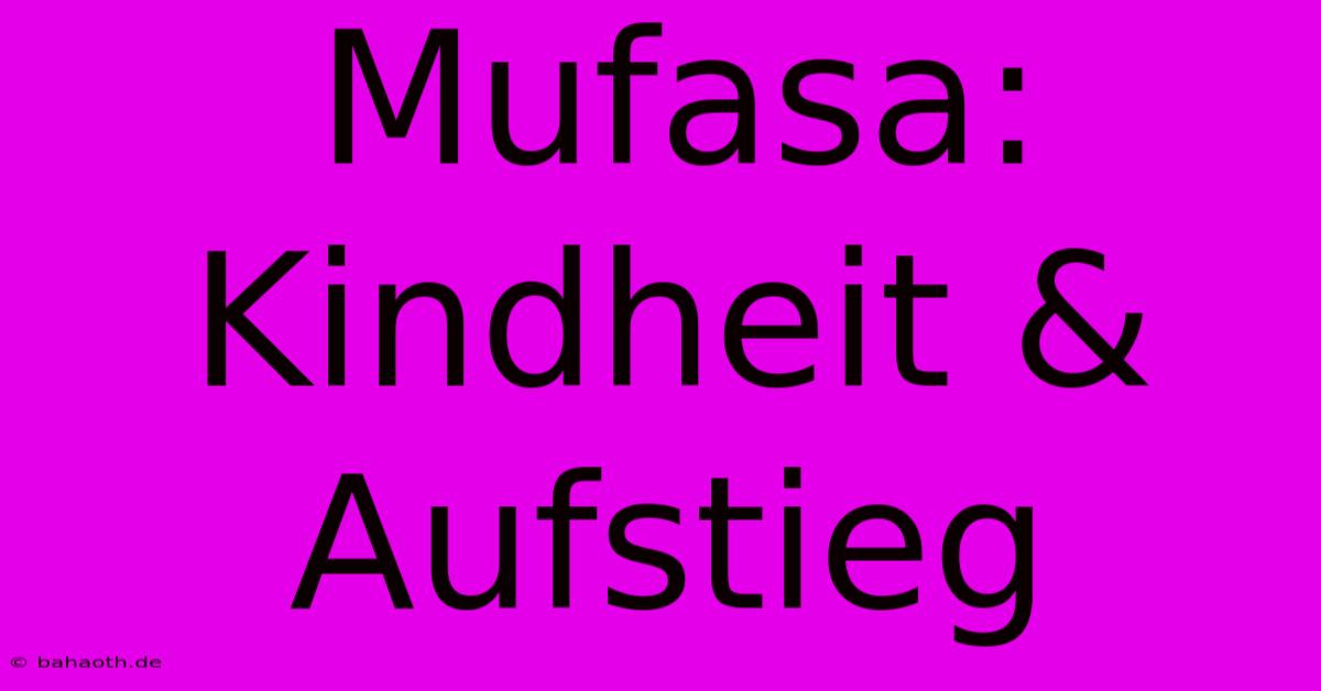 Mufasa:  Kindheit & Aufstieg