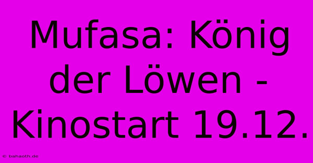 Mufasa: König Der Löwen - Kinostart 19.12.