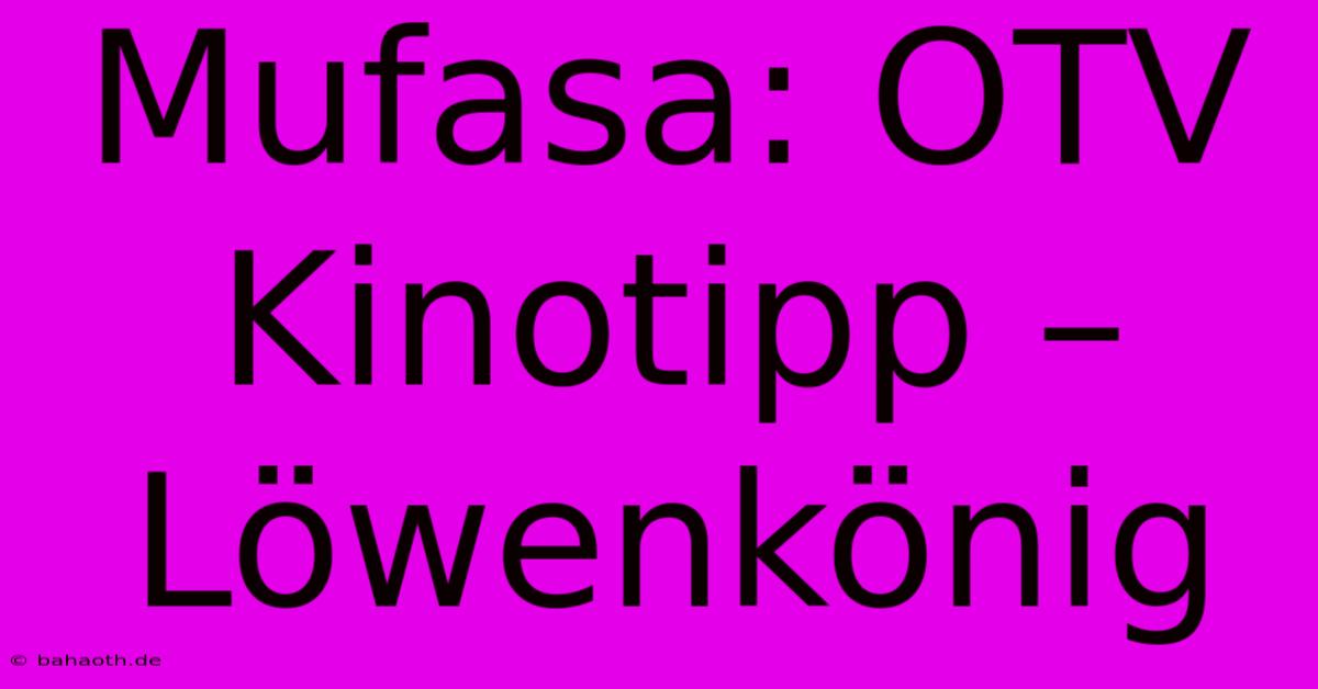 Mufasa: OTV Kinotipp – Löwenkönig