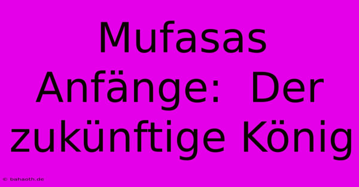 Mufasas Anfänge:  Der Zukünftige König