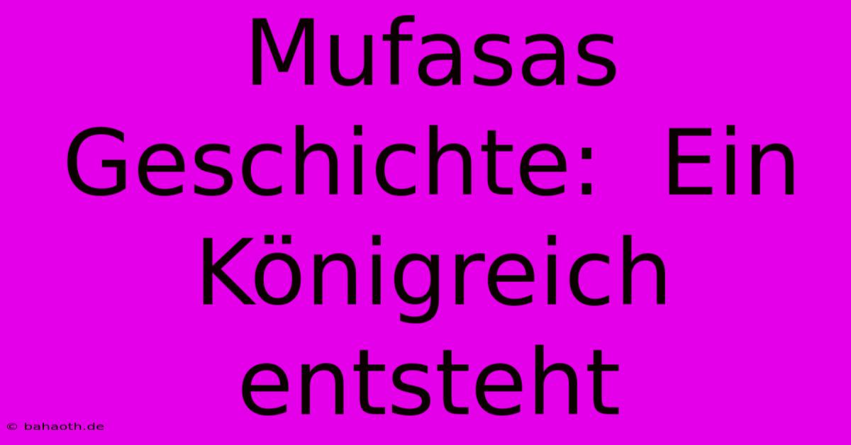 Mufasas Geschichte:  Ein Königreich Entsteht