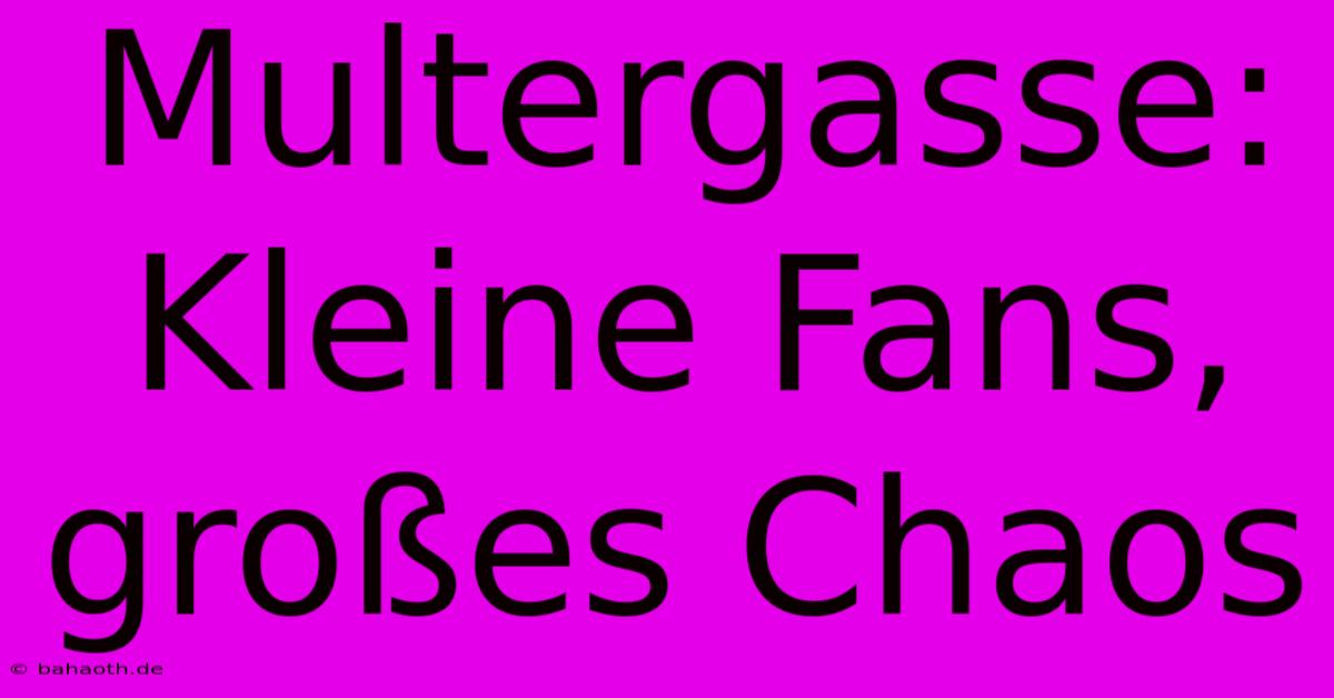 Multergasse: Kleine Fans, Großes Chaos