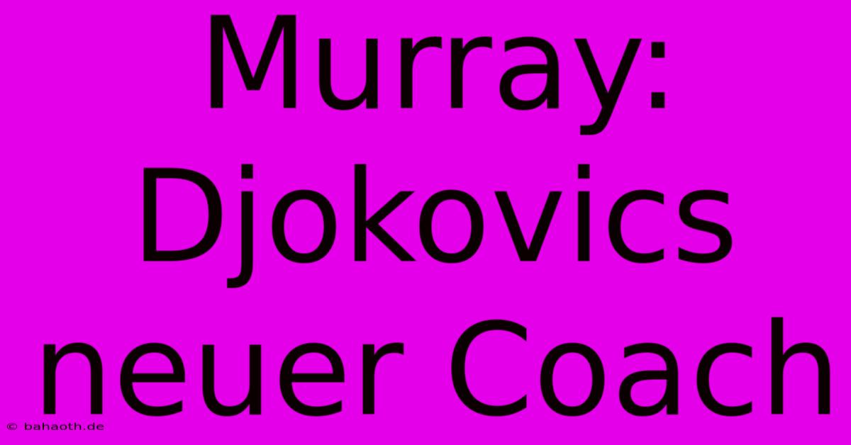 Murray: Djokovics Neuer Coach