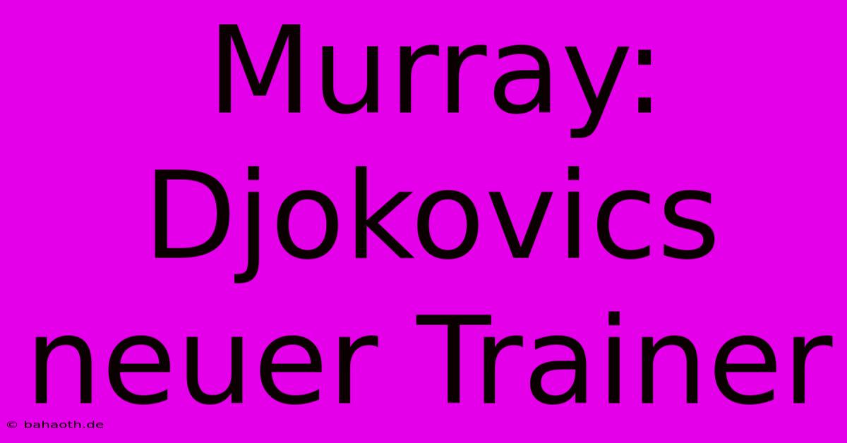 Murray: Djokovics Neuer Trainer