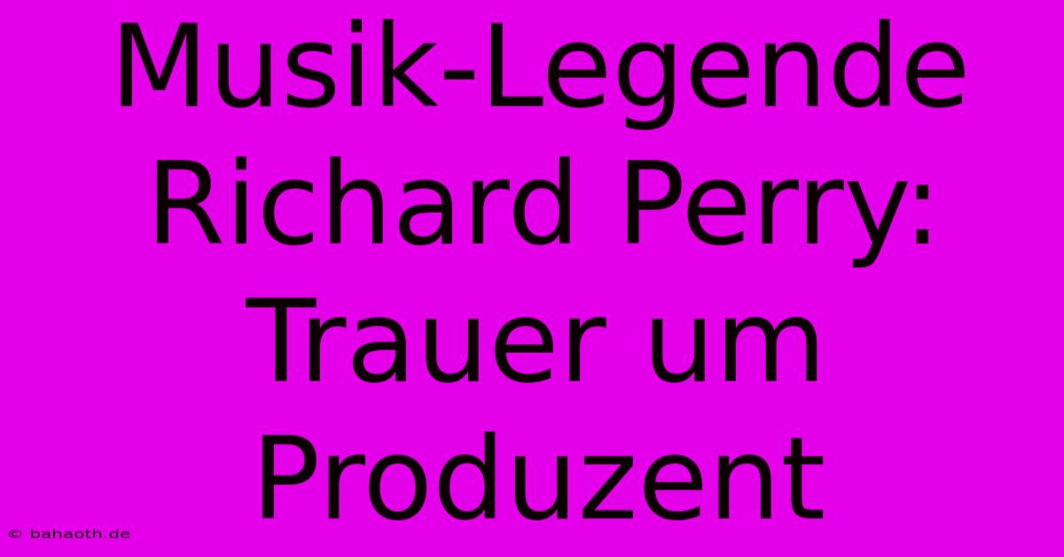 Musik-Legende Richard Perry: Trauer Um Produzent