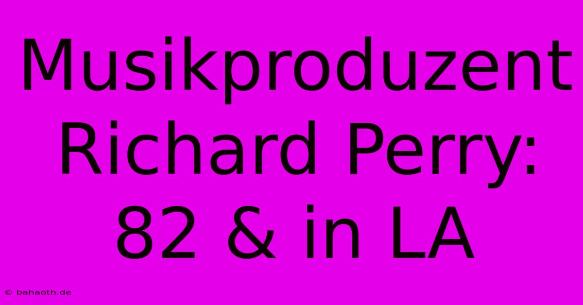 Musikproduzent Richard Perry: 82 & In LA