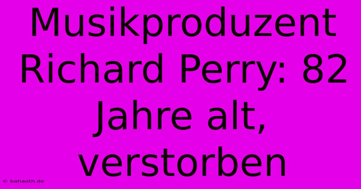 Musikproduzent Richard Perry: 82 Jahre Alt, Verstorben