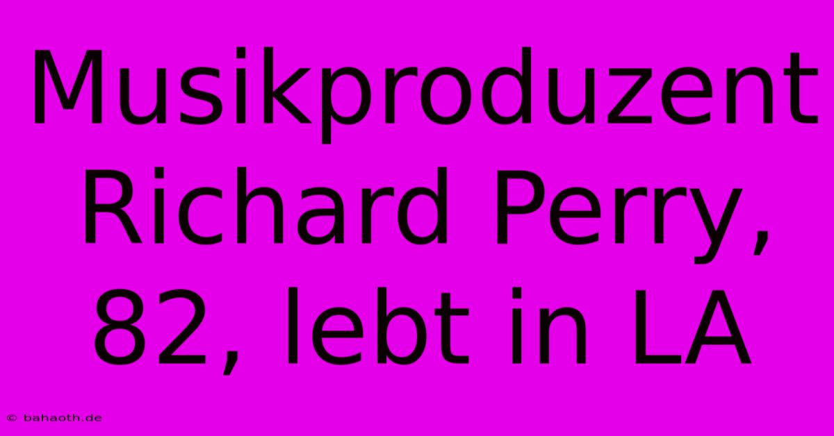 Musikproduzent Richard Perry, 82, Lebt In LA