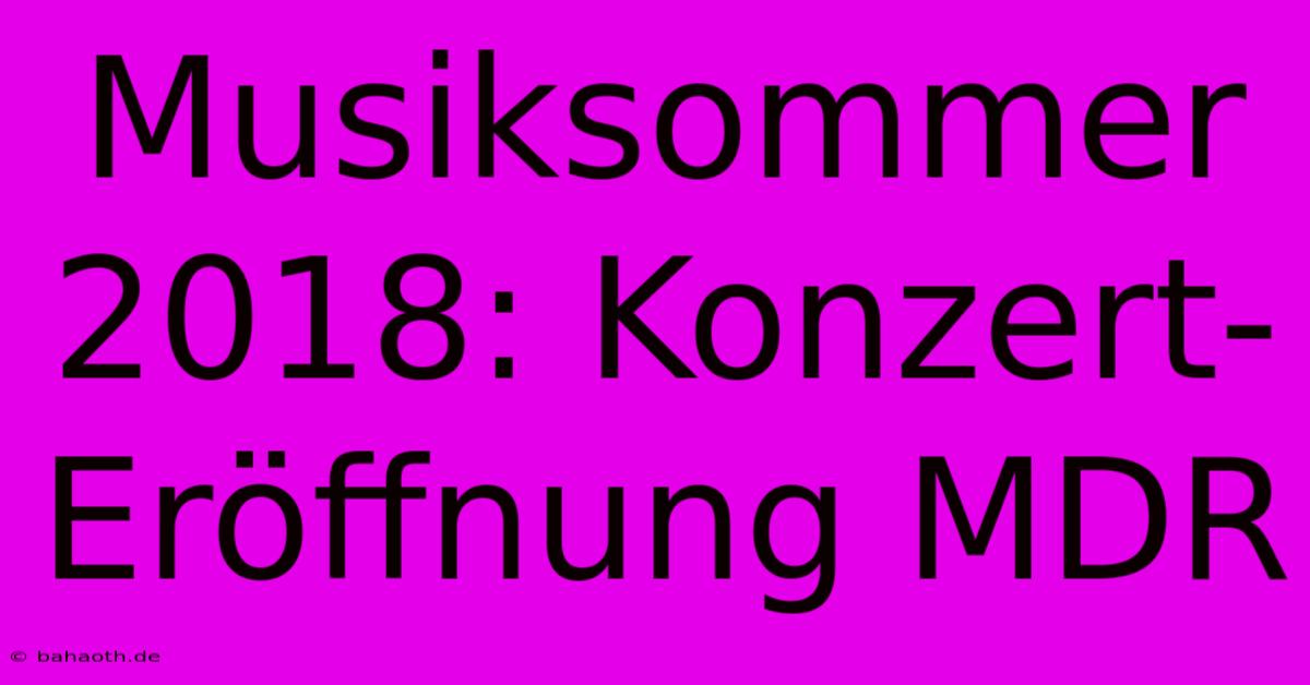 Musiksommer 2018: Konzert-Eröffnung MDR