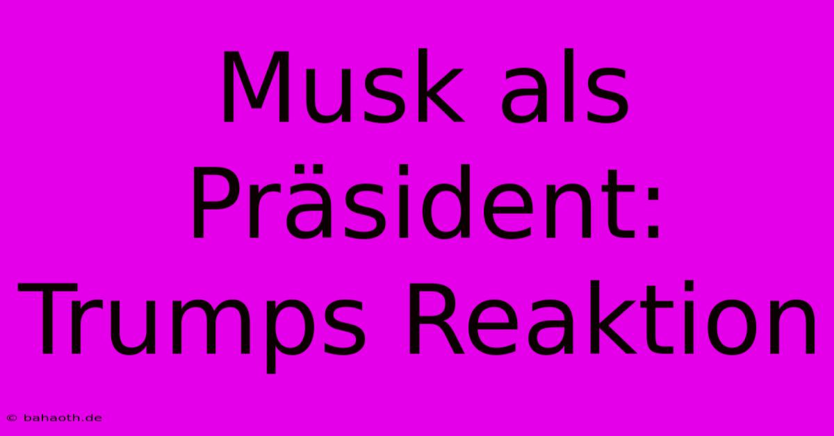 Musk Als Präsident: Trumps Reaktion