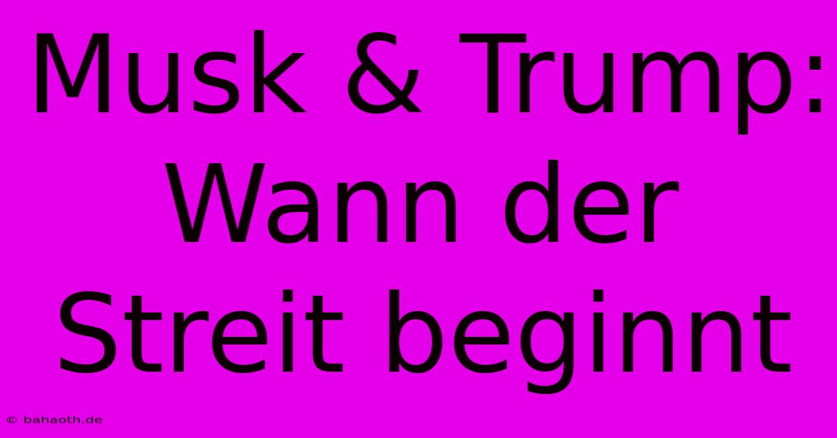 Musk & Trump:  Wann Der Streit Beginnt