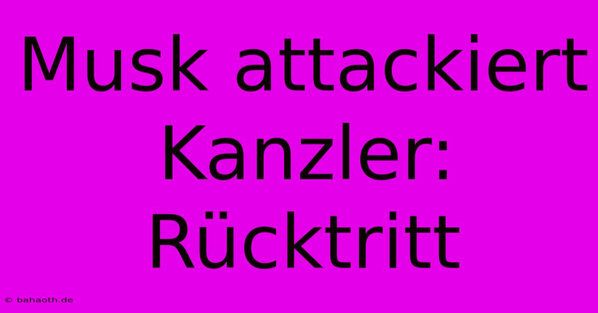 Musk Attackiert Kanzler: Rücktritt