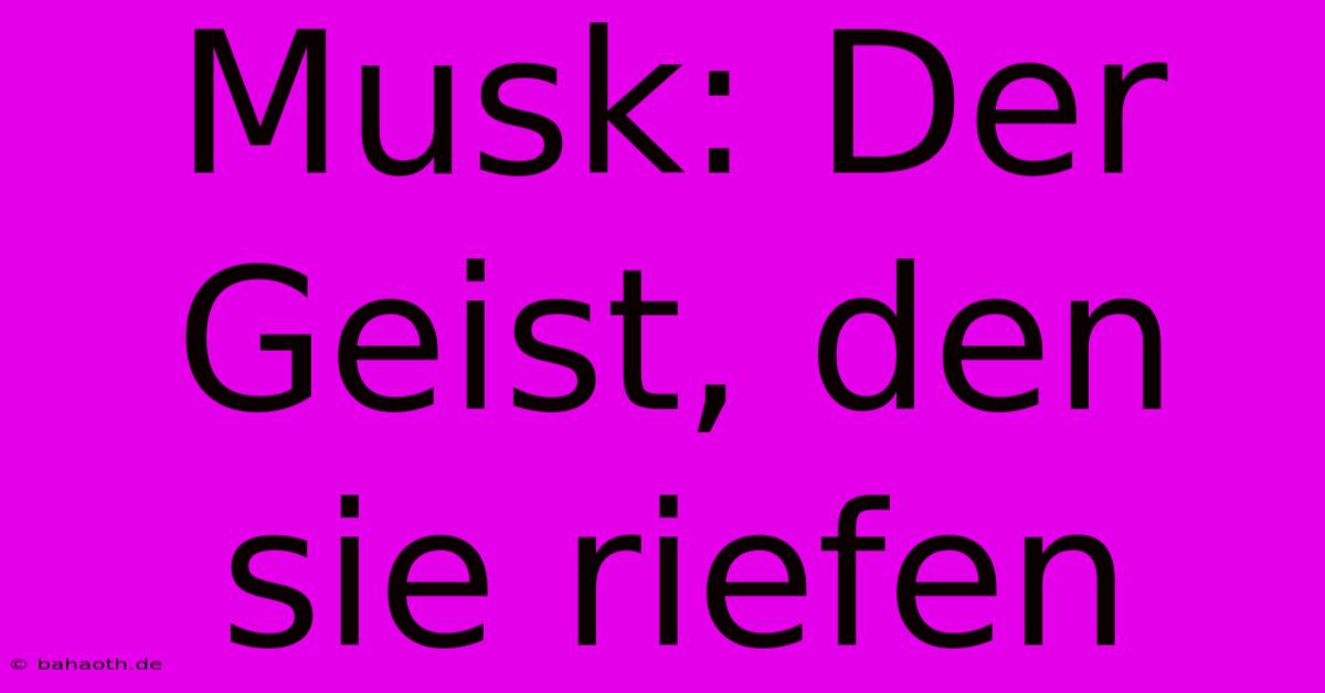 Musk: Der Geist, Den Sie Riefen