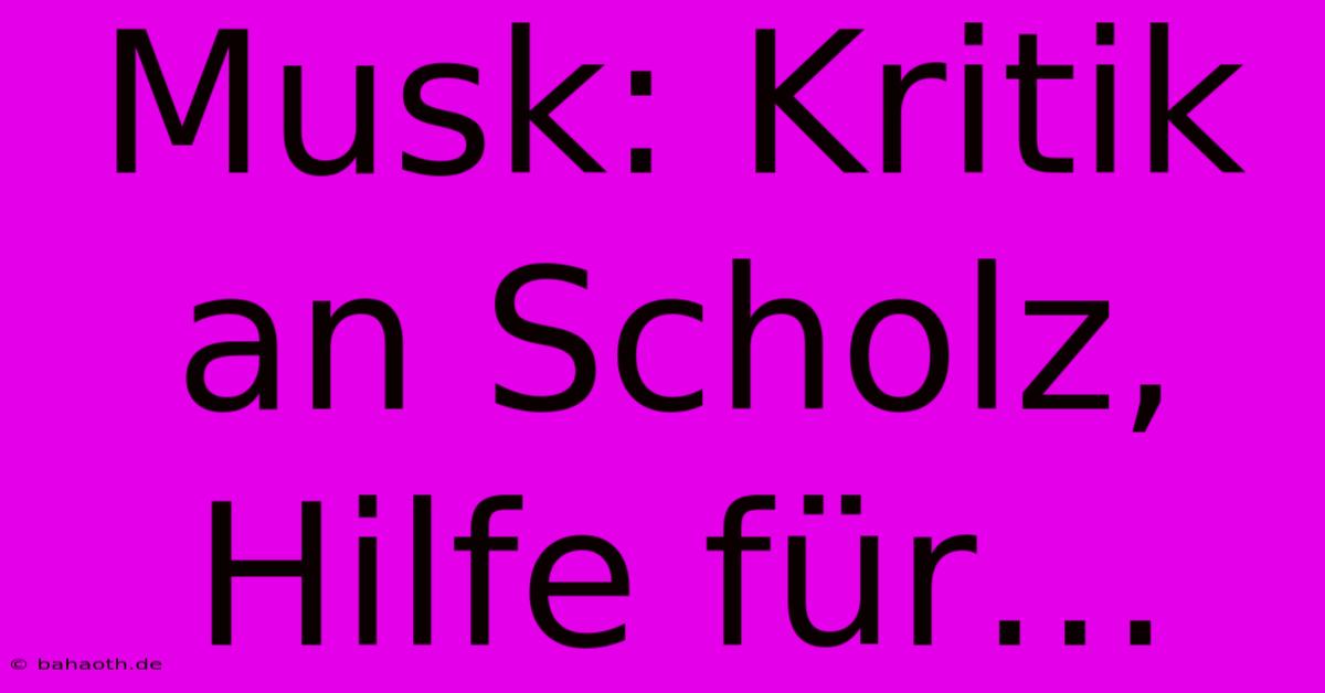 Musk: Kritik An Scholz, Hilfe Für…