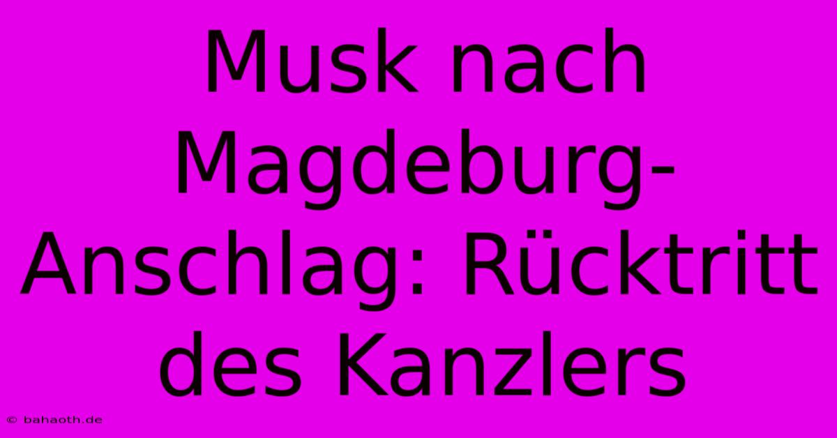 Musk Nach Magdeburg-Anschlag: Rücktritt Des Kanzlers