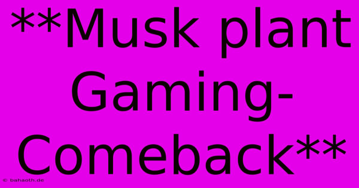 **Musk Plant Gaming-Comeback**