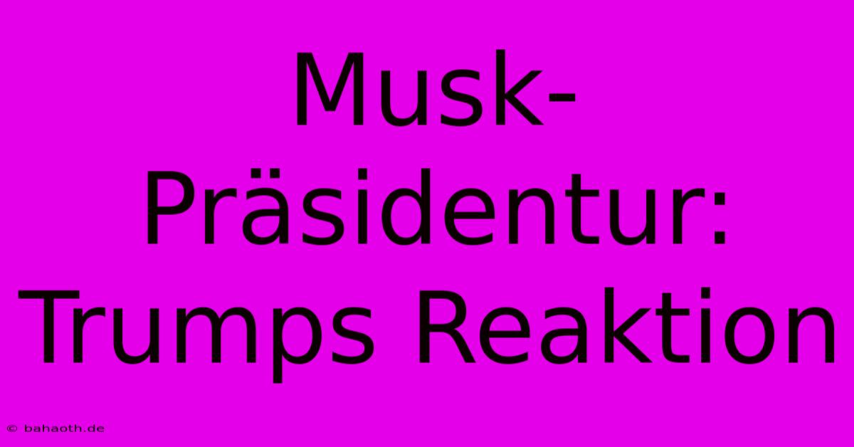 Musk-Präsidentur: Trumps Reaktion