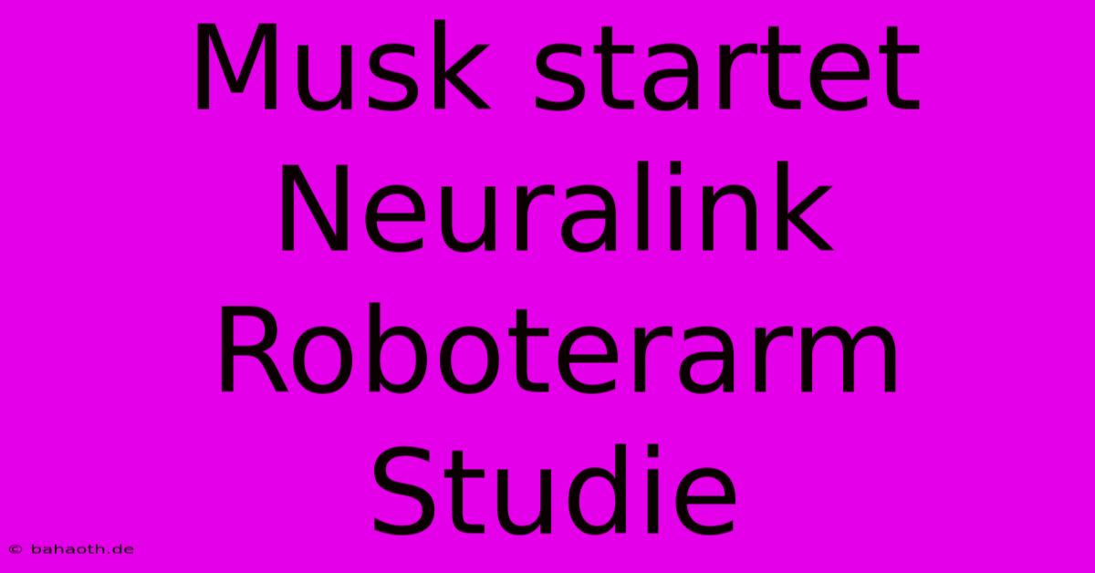 Musk Startet Neuralink Roboterarm Studie