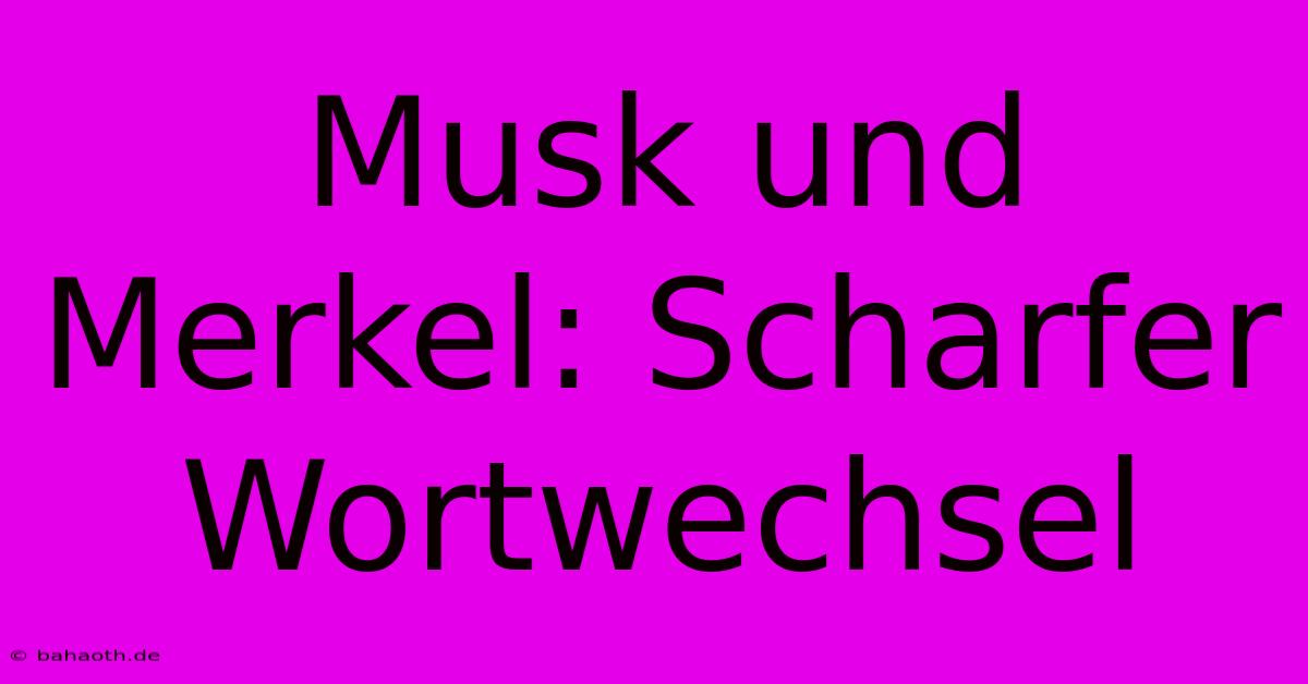 Musk Und Merkel: Scharfer Wortwechsel