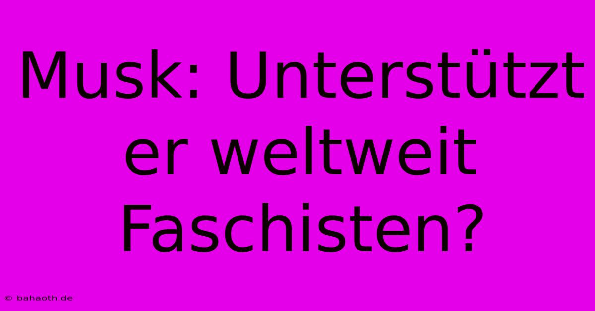 Musk: Unterstützt Er Weltweit Faschisten?