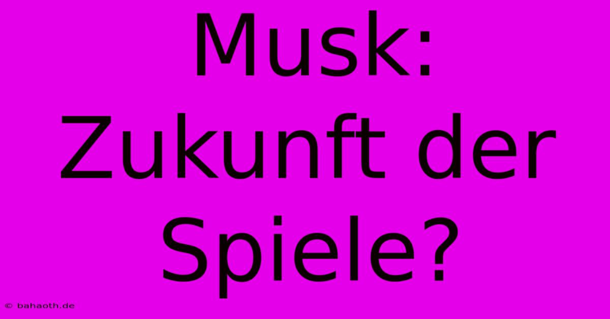 Musk: Zukunft Der Spiele?