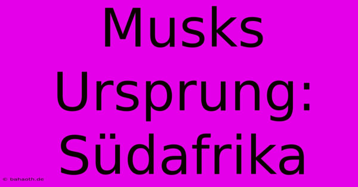 Musks Ursprung: Südafrika