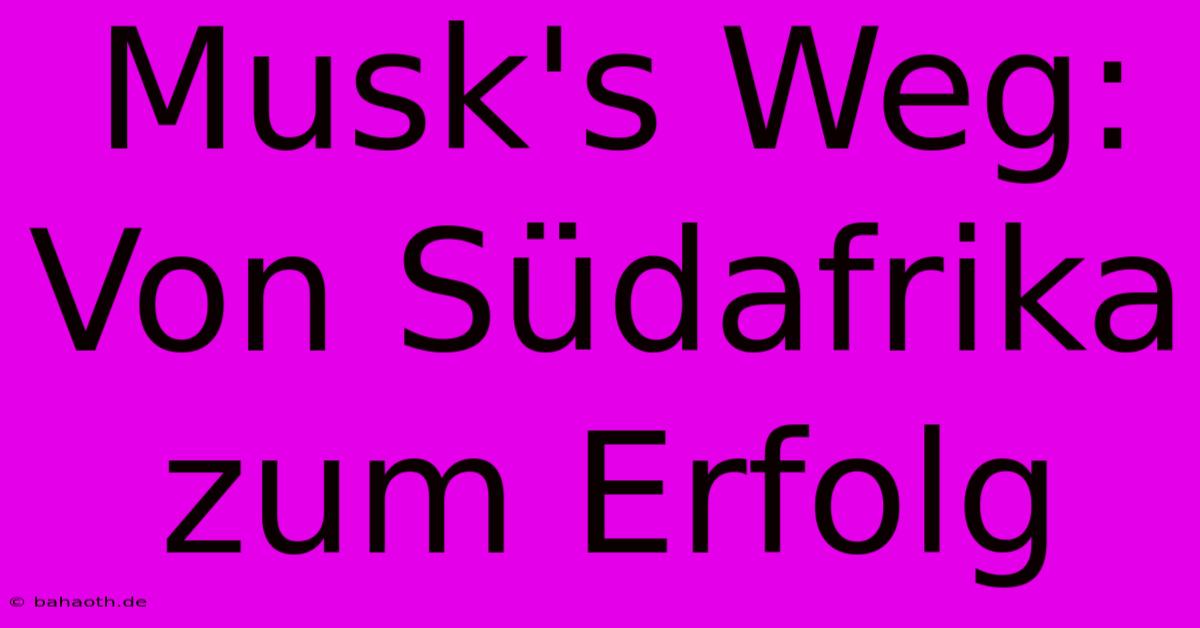 Musk's Weg: Von Südafrika Zum Erfolg