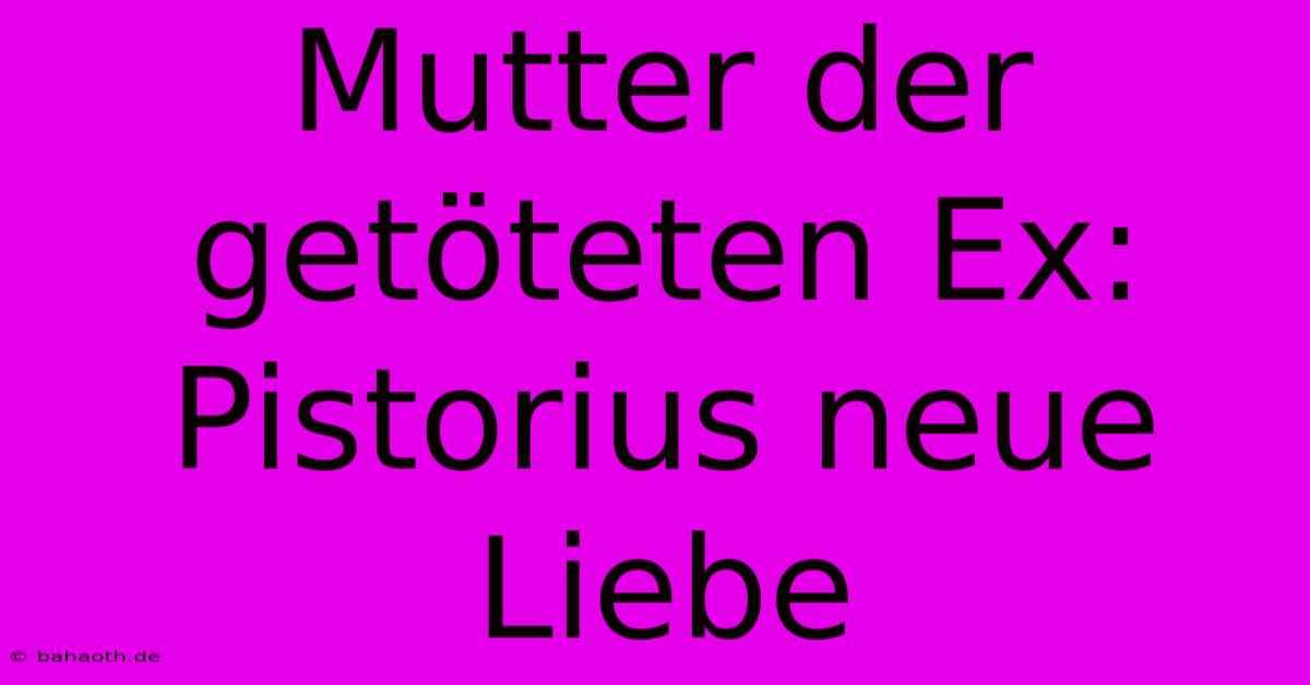 Mutter Der Getöteten Ex: Pistorius Neue Liebe