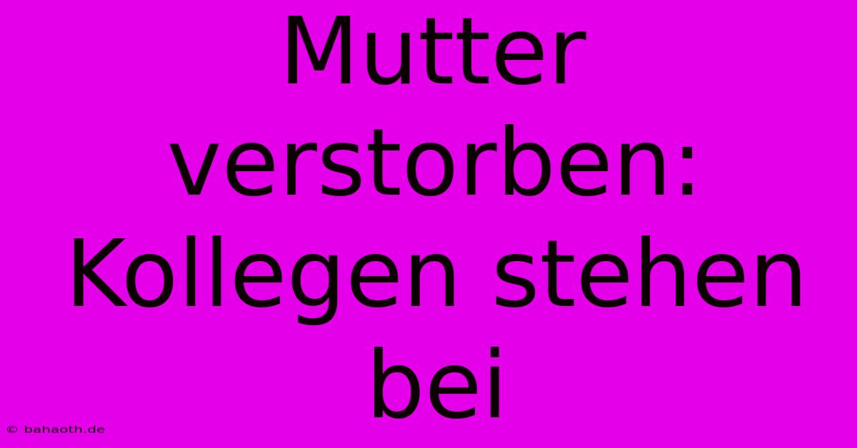 Mutter Verstorben: Kollegen Stehen Bei