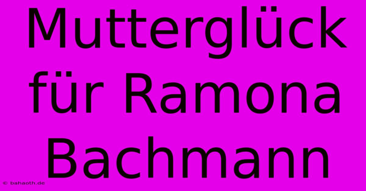 Mutterglück Für Ramona Bachmann