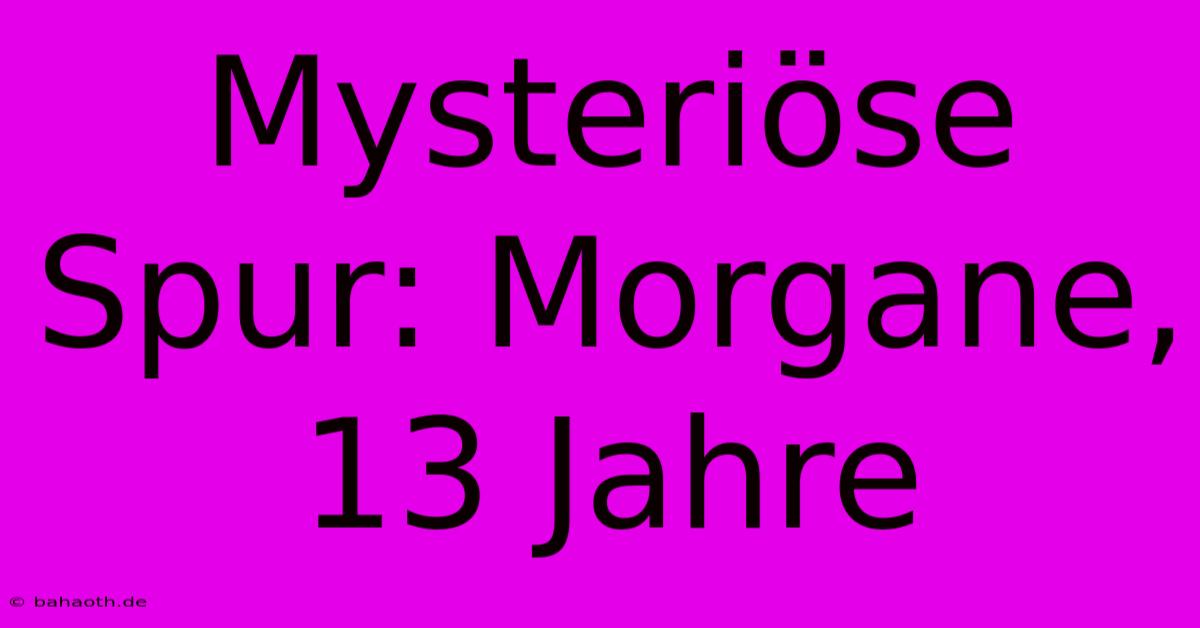 Mysteriöse Spur: Morgane, 13 Jahre