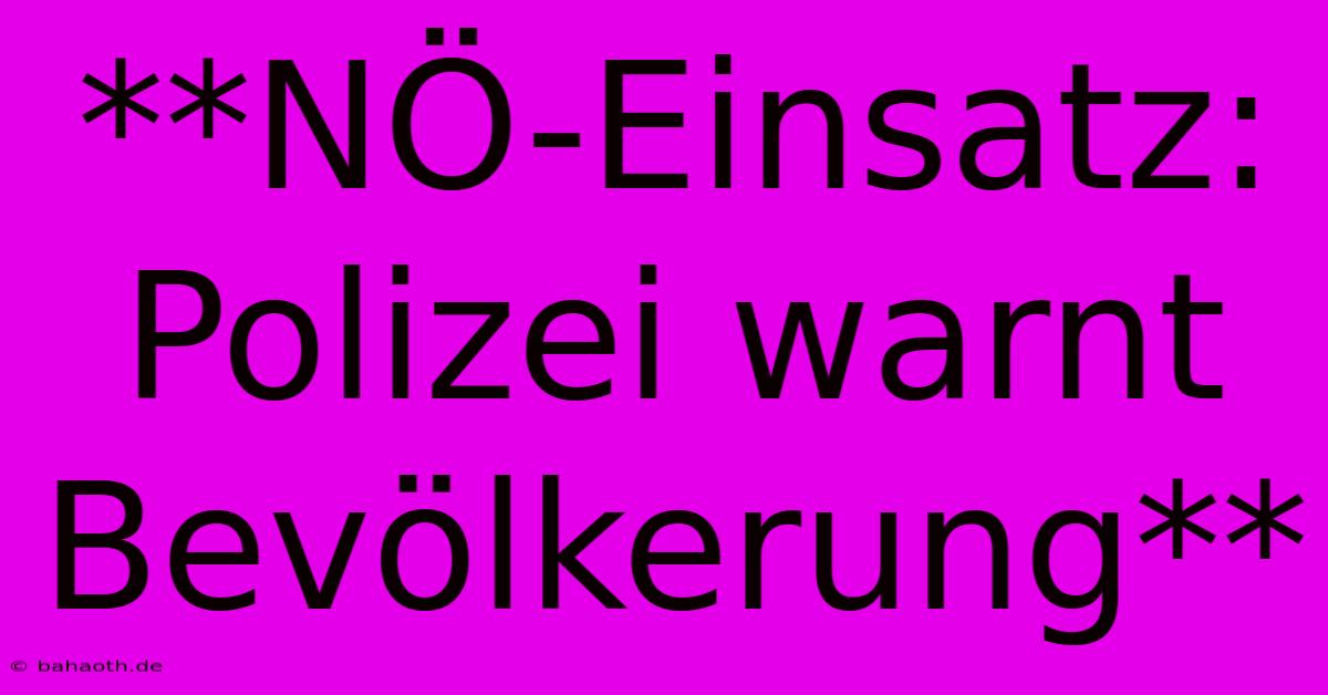 **NÖ-Einsatz: Polizei Warnt Bevölkerung**