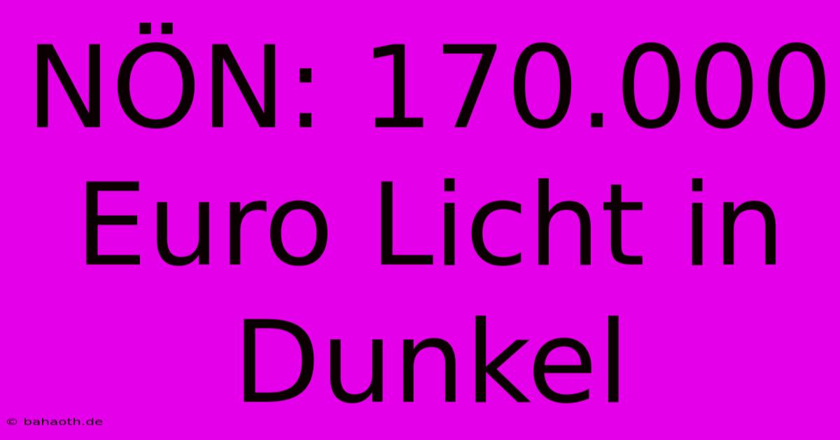 NÖN: 170.000 Euro Licht In Dunkel