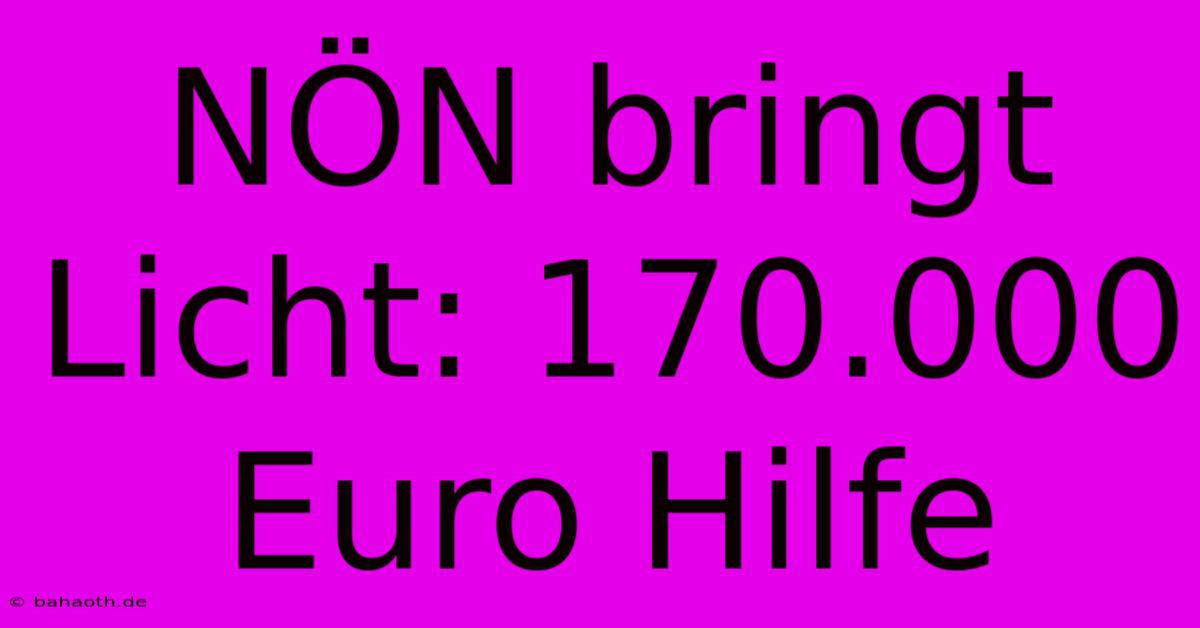 NÖN Bringt Licht: 170.000 Euro Hilfe