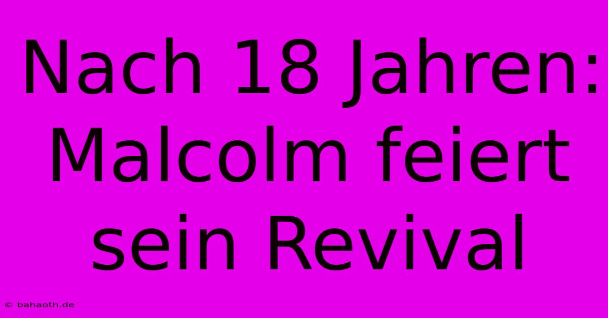 Nach 18 Jahren: Malcolm Feiert Sein Revival