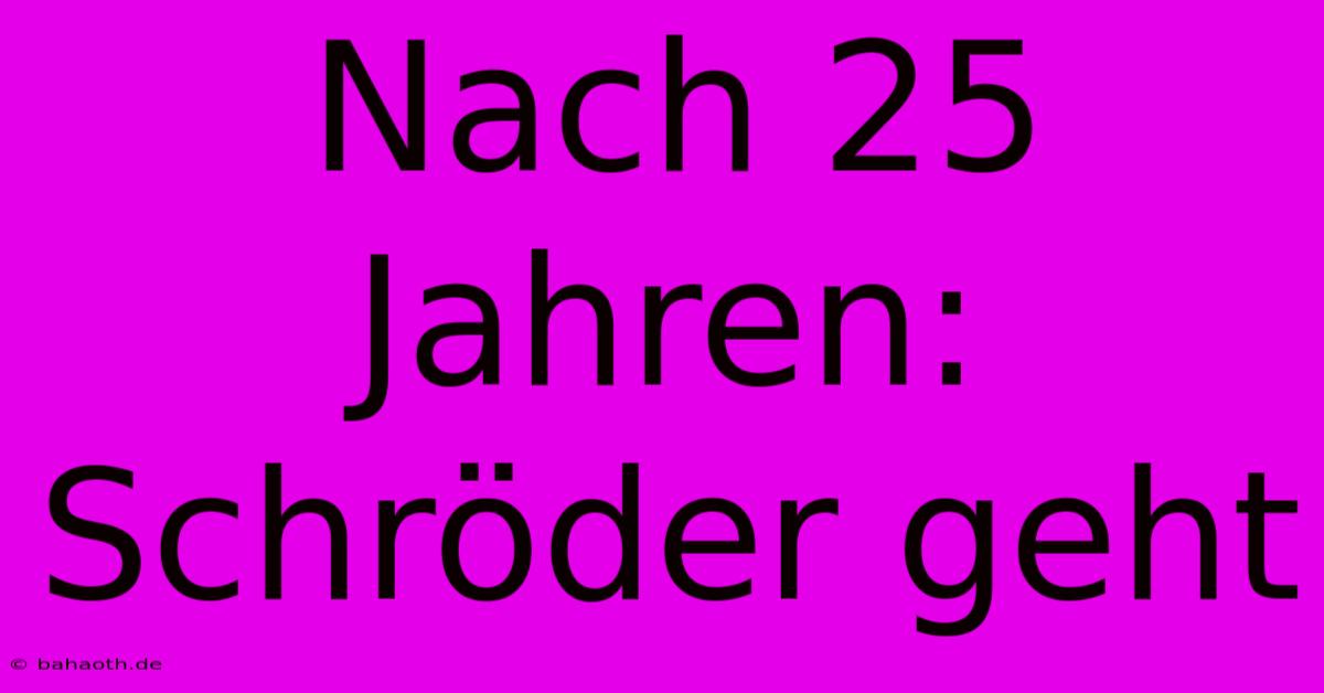 Nach 25 Jahren: Schröder Geht