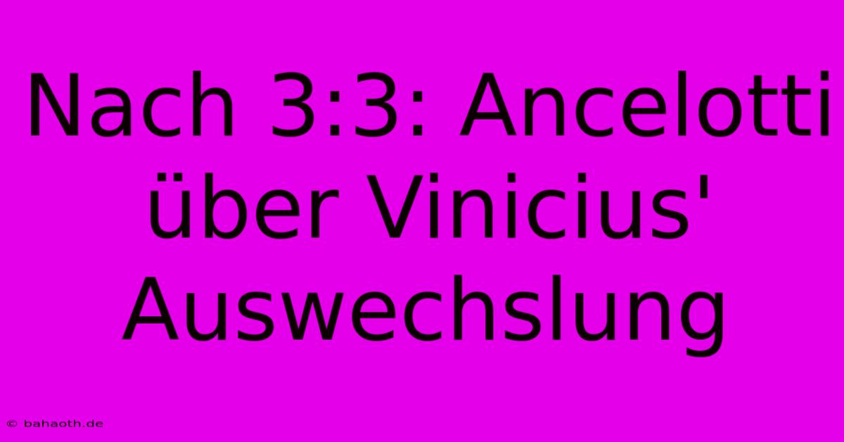 Nach 3:3: Ancelotti Über Vinicius' Auswechslung