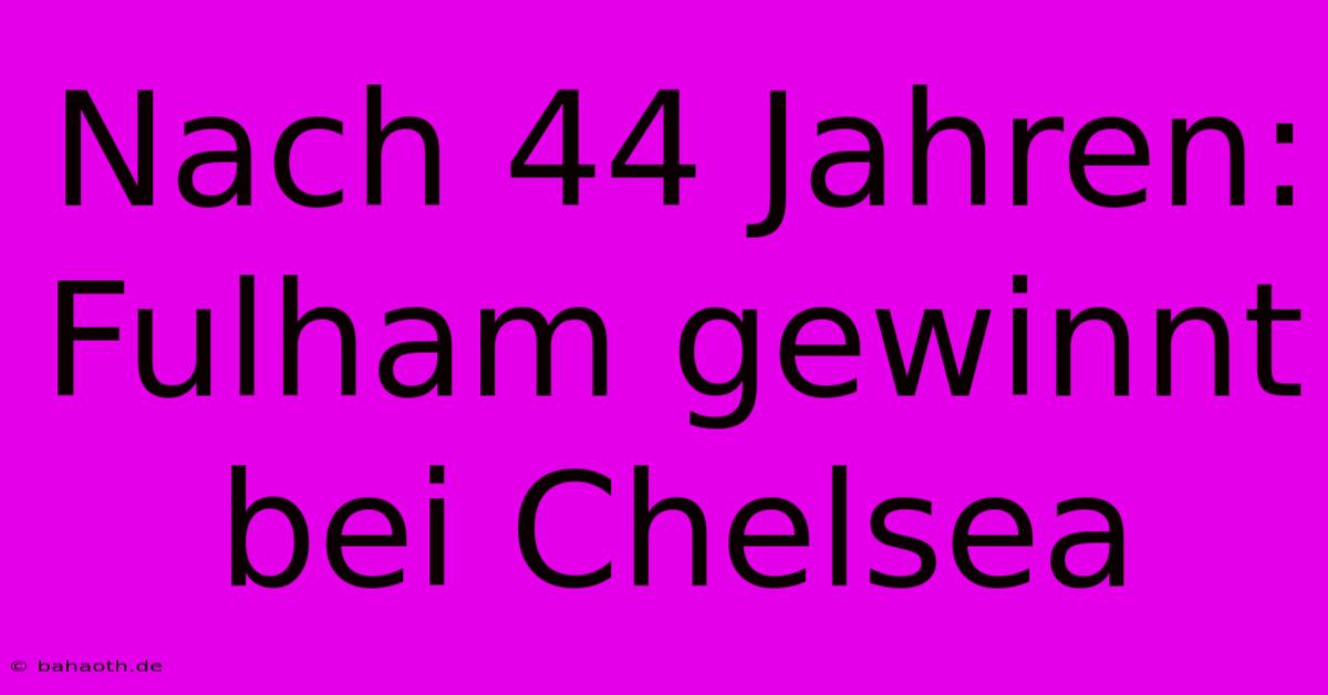 Nach 44 Jahren: Fulham Gewinnt Bei Chelsea