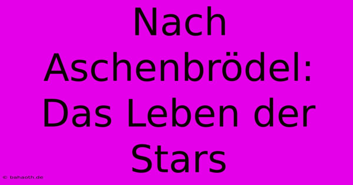 Nach Aschenbrödel: Das Leben Der Stars