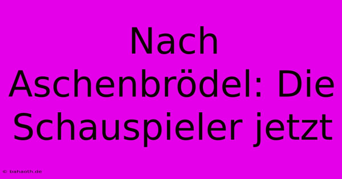 Nach Aschenbrödel: Die Schauspieler Jetzt