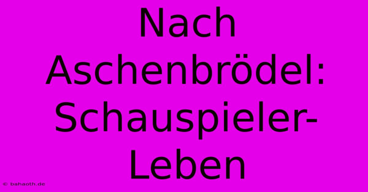 Nach Aschenbrödel:  Schauspieler-Leben