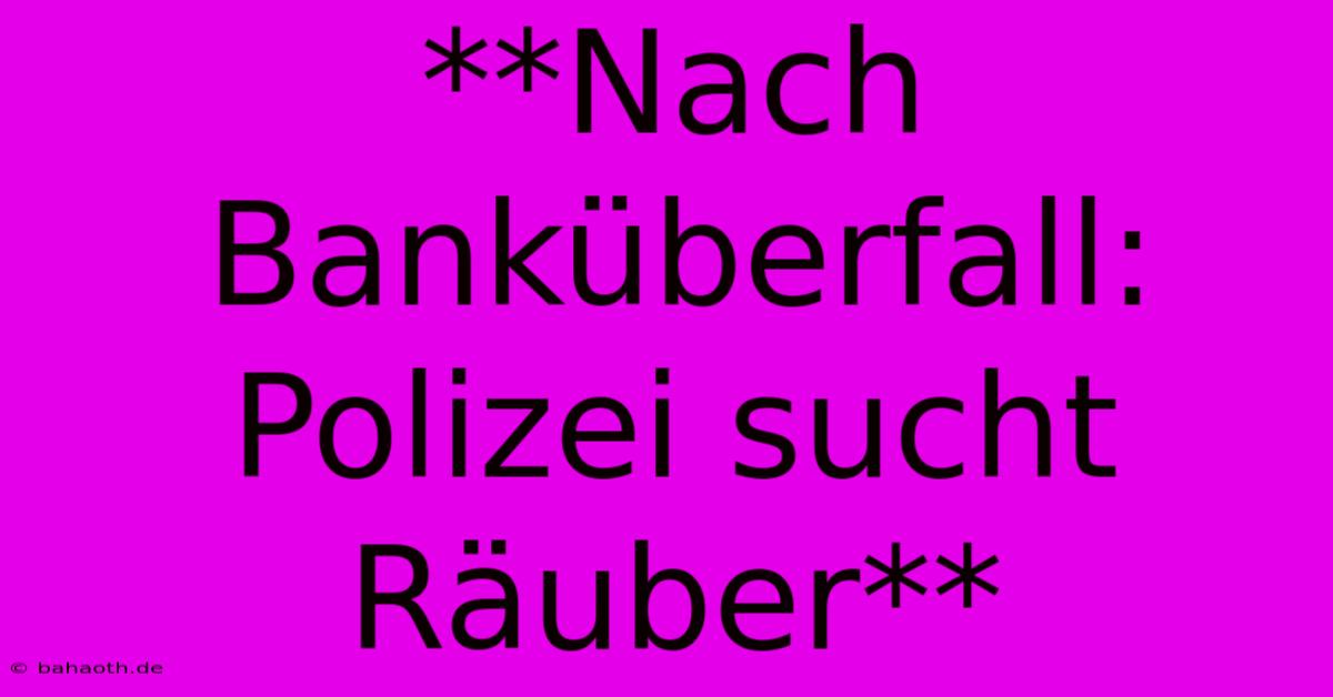 **Nach Banküberfall: Polizei Sucht Räuber**