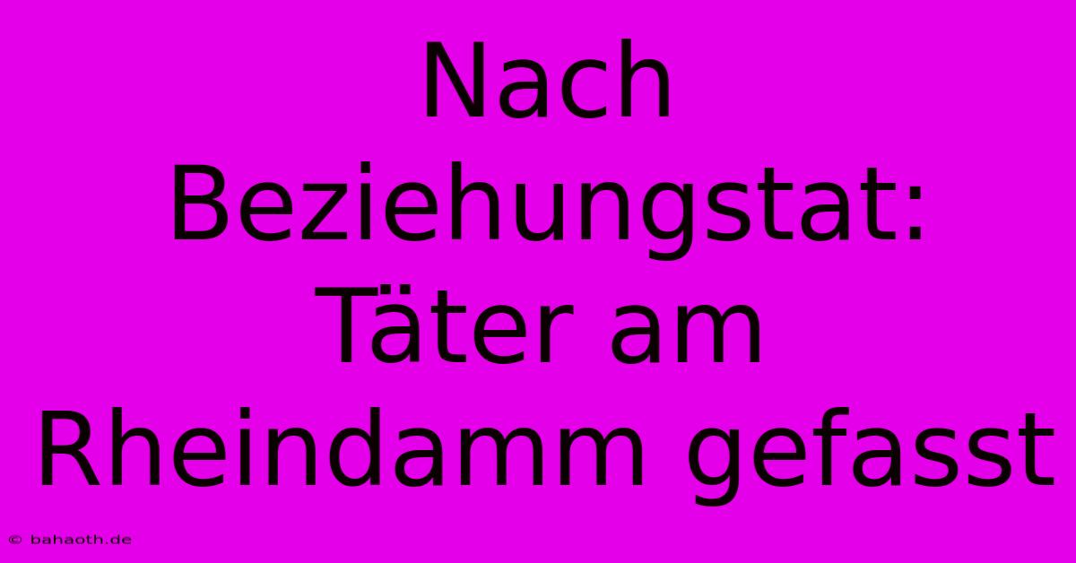 Nach Beziehungstat: Täter Am Rheindamm Gefasst