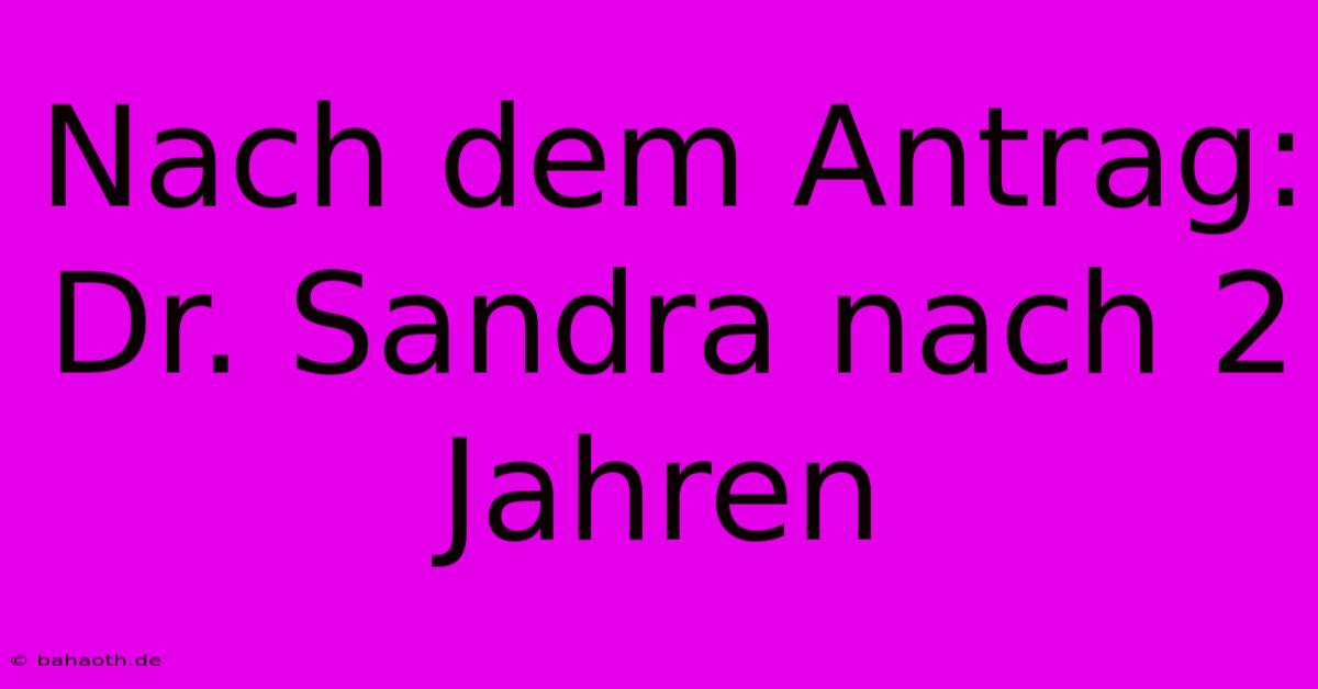 Nach Dem Antrag: Dr. Sandra Nach 2 Jahren