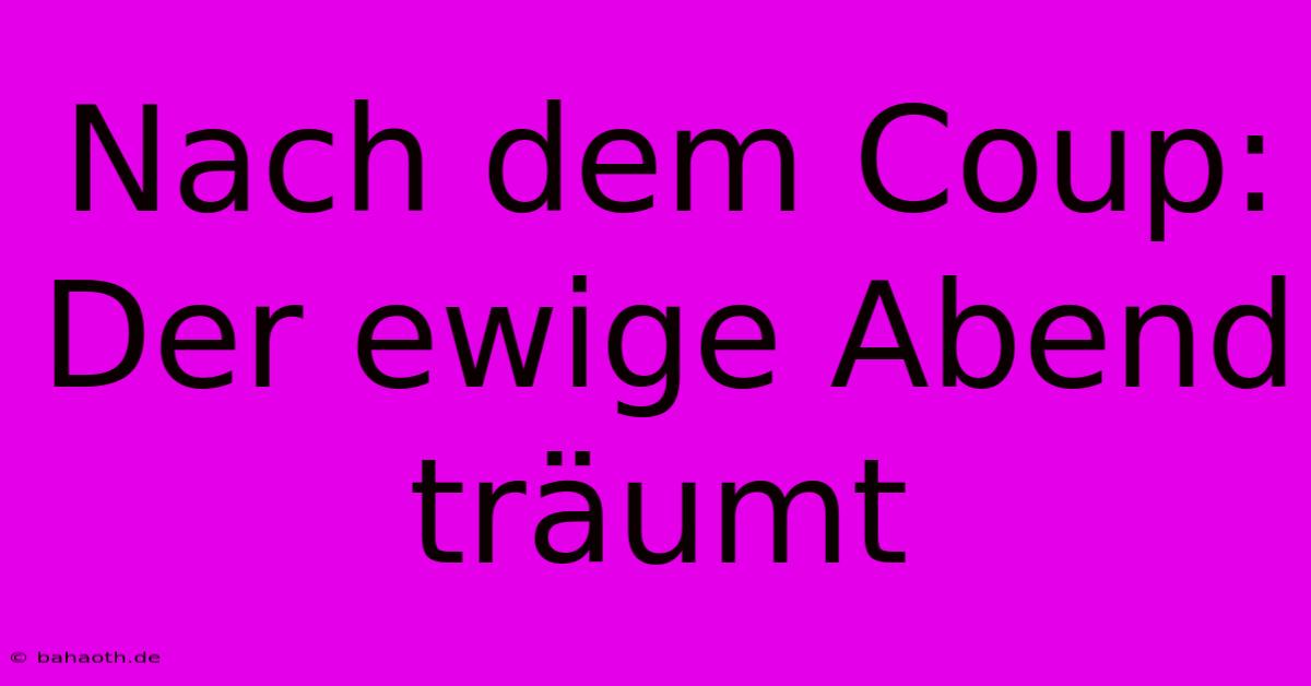 Nach Dem Coup: Der Ewige Abend Träumt