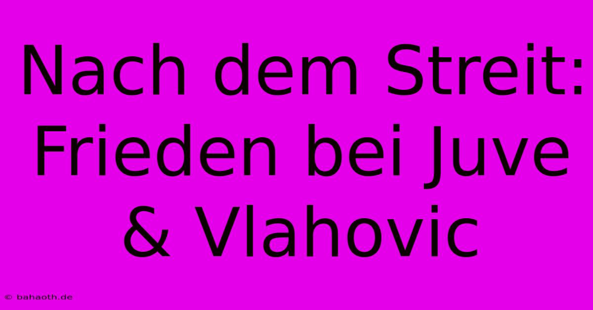 Nach Dem Streit: Frieden Bei Juve & Vlahovic