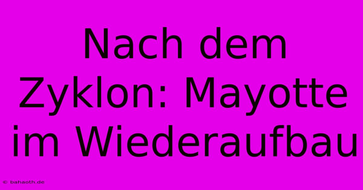 Nach Dem Zyklon: Mayotte Im Wiederaufbau