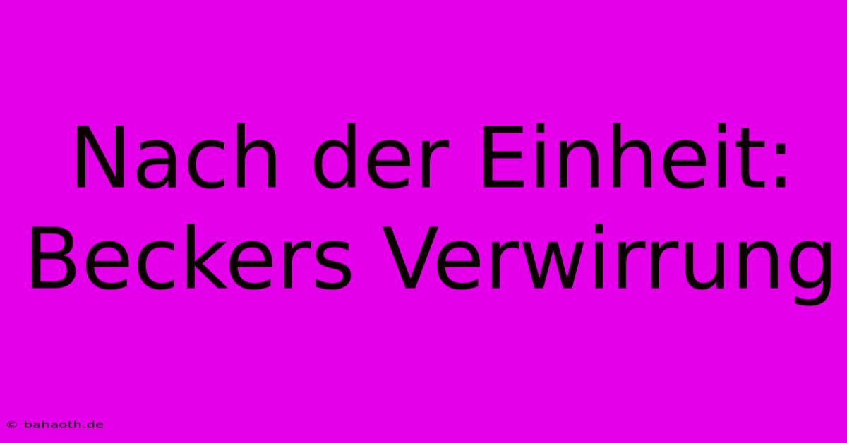 Nach Der Einheit: Beckers Verwirrung