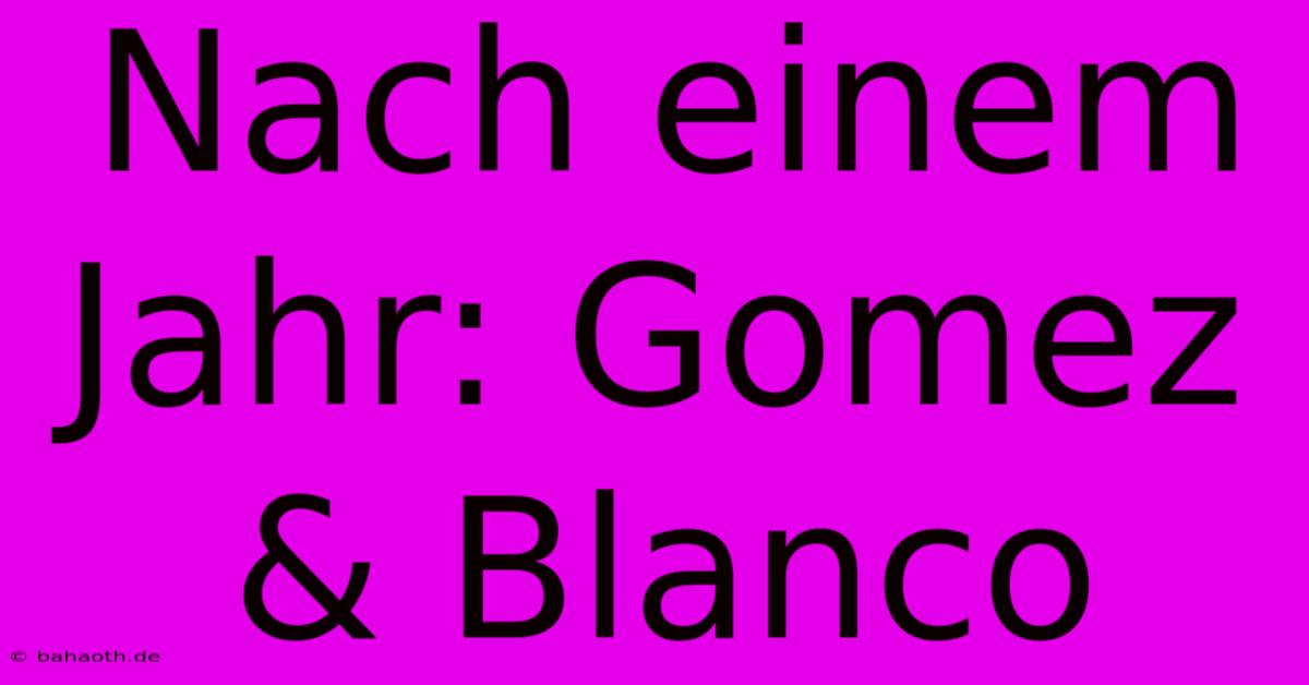 Nach Einem Jahr: Gomez & Blanco